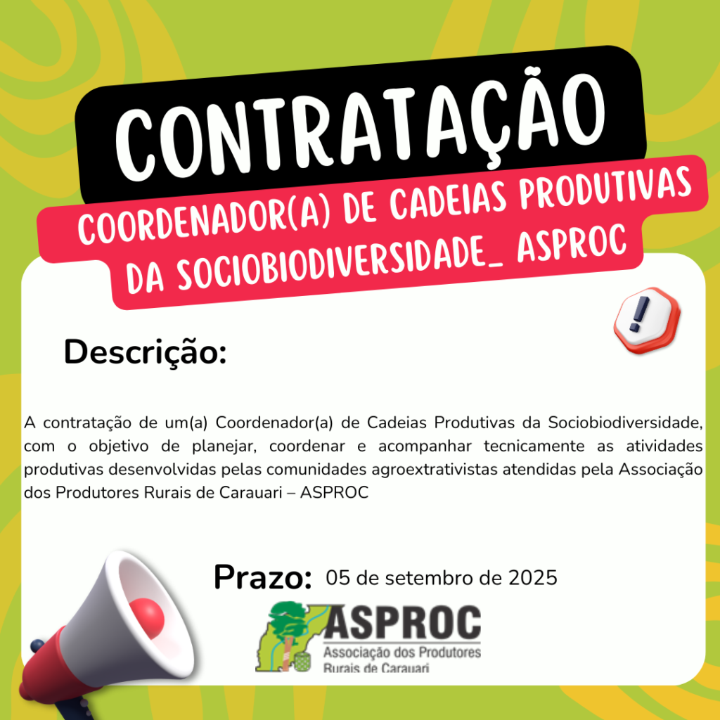contratação de um(a) Coordenador(a) de Cadeias Produtivas da Sociobiodiversidade, com o objetivo de planejar, coordenar e acompanhar tecnicamente as atividades produtivas desenvolvidas pelas comunidades agroextrativistas atendidas pela Associação dos Produtores Rurais de Carauari – ASPROC.